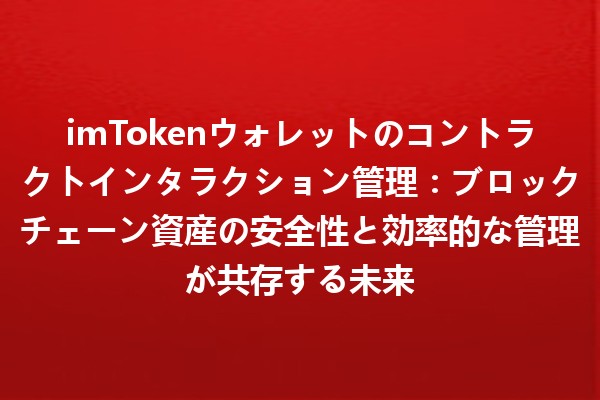 imTokenウォレットのコントラクトインタラクション管理：ブロックチェーン資産の安全性と効率的な管理が共存する未来