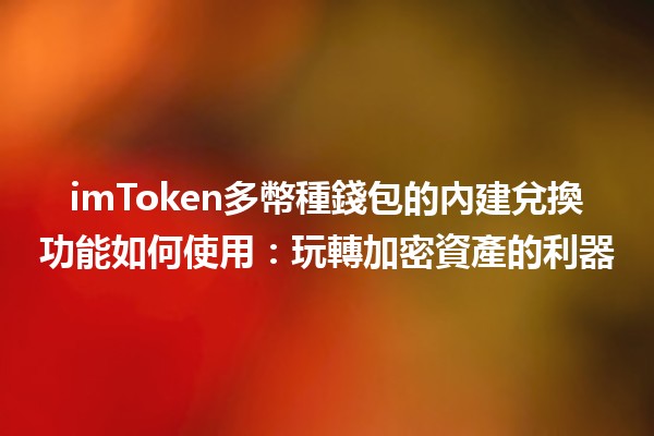 imToken多幣種錢包的內建兌換功能如何使用：玩轉加密資產的利器